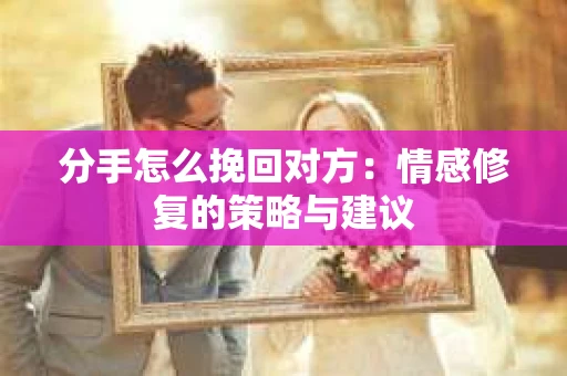 分手怎么挽回对方：情感修复的策略与建议
