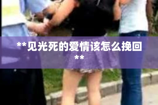 **见光死的爱情该怎么挽回**