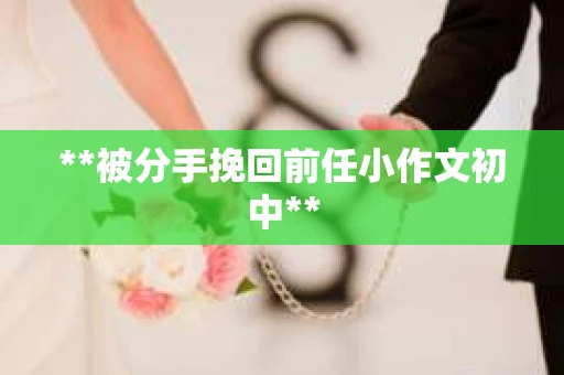 **被分手挽回前任小作文初中**