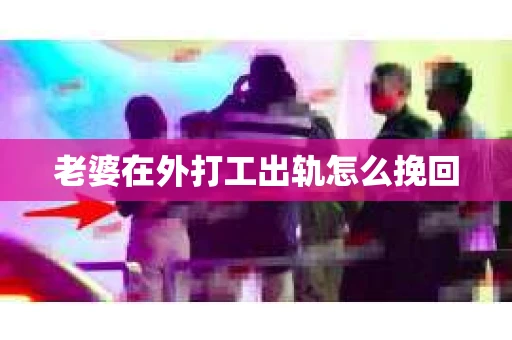 老婆在外打工出轨怎么挽回