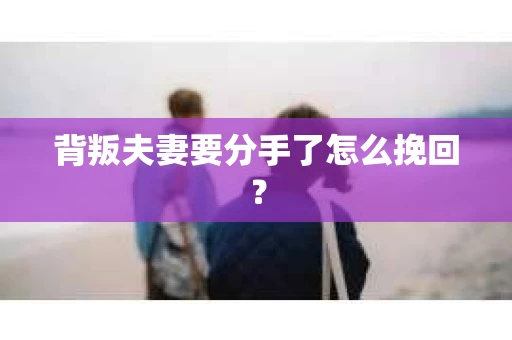 背叛夫妻要分手了怎么挽回？