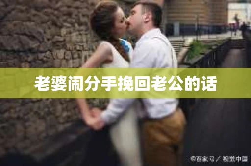 老婆闹分手挽回老公的话
