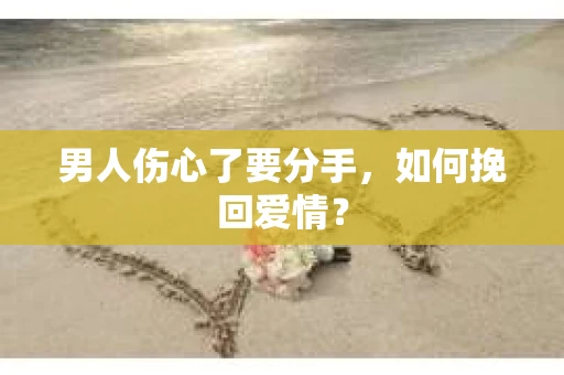 男人伤心了要分手，如何挽回爱情？