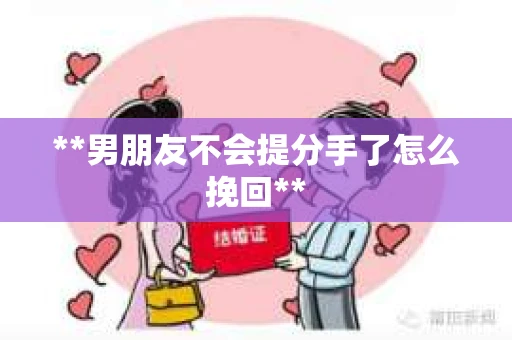 **男朋友不会提分手了怎么挽回**