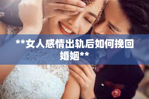 **女人感情出轨后如何挽回婚姻**