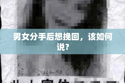 男女分手后想挽回，该如何说？