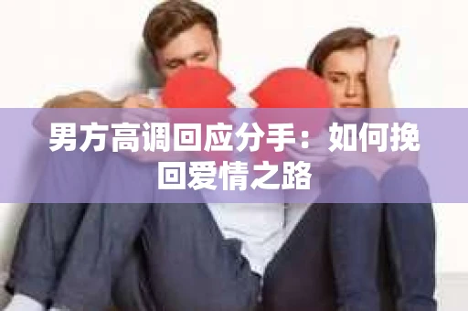 男方高调回应分手：如何挽回爱情之路