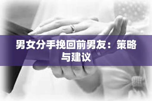 男女分手挽回前男友：策略与建议