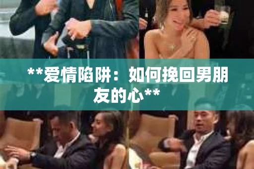 **爱情陷阱：如何挽回男朋友的心**