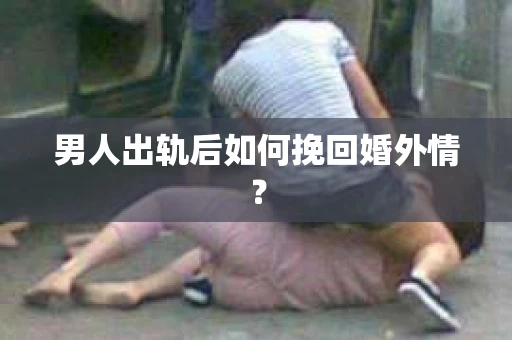 男人出轨后如何挽回婚外情？