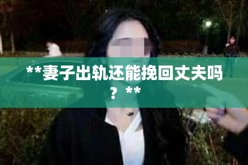 **妻子出轨还能挽回丈夫吗？**