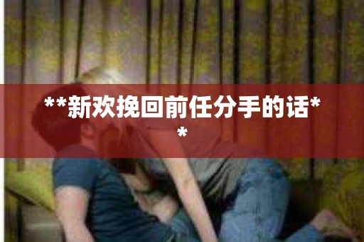 **新欢挽回前任分手的话**