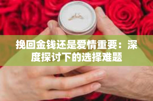 挽回金钱还是爱情重要：深度探讨下的选择难题