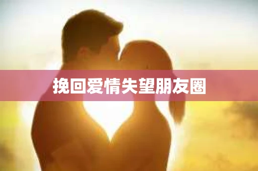 挽回爱情失望朋友圈