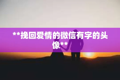 **挽回爱情的微信有字的头像**