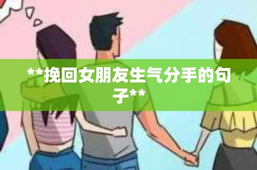 **挽回女朋友生气分手的句子**