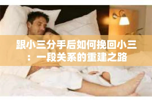 跟小三分手后如何挽回小三：一段关系的重建之路