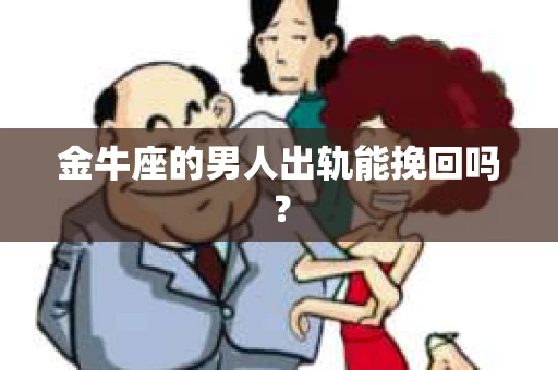 金牛座的男人出轨能挽回吗？