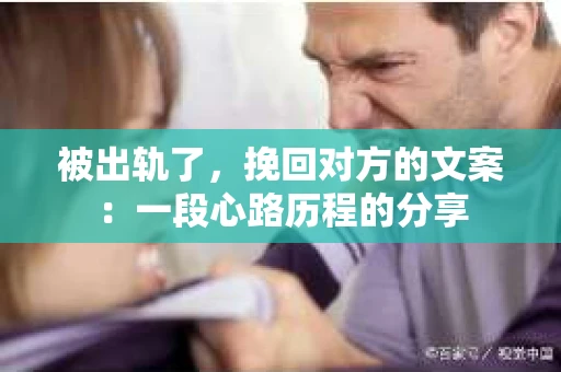 被出轨了，挽回对方的文案：一段心路历程的分享