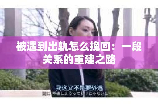 被遇到出轨怎么挽回：一段关系的重建之路