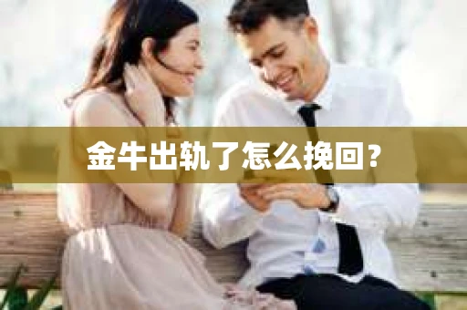 金牛出轨了怎么挽回？