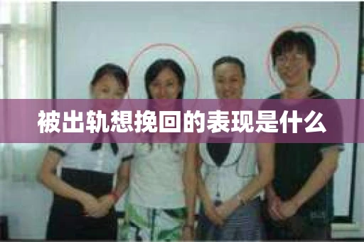 被出轨想挽回的表现是什么