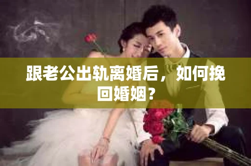 跟老公出轨离婚后，如何挽回婚姻？