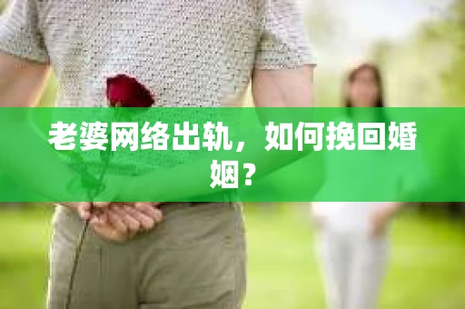 老婆网络出轨，如何挽回婚姻？