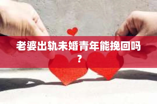 老婆出轨未婚青年能挽回吗？