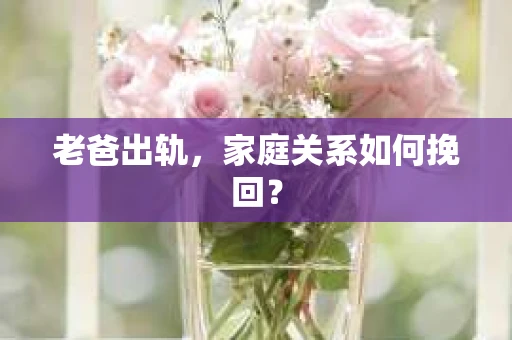 老爸出轨，家庭关系如何挽回？
