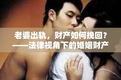 老婆出轨，财产如何挽回？——法律视角下的婚姻财产保全