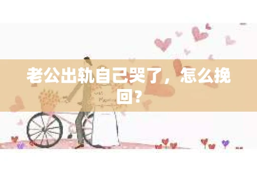 老公出轨自己哭了，怎么挽回？