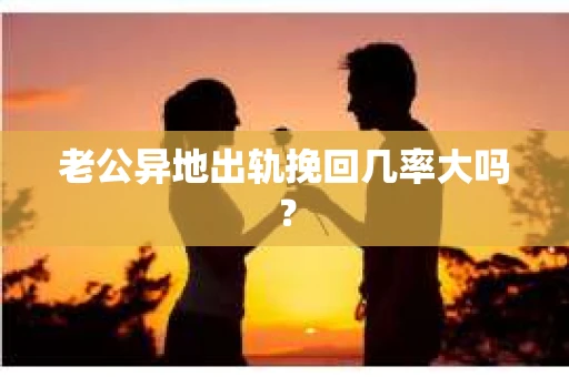 老公异地出轨挽回几率大吗？