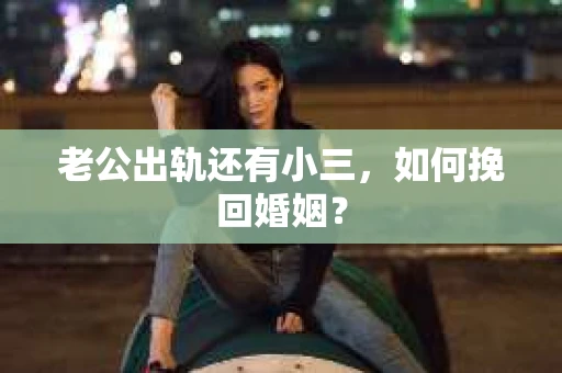老公出轨还有小三，如何挽回婚姻？