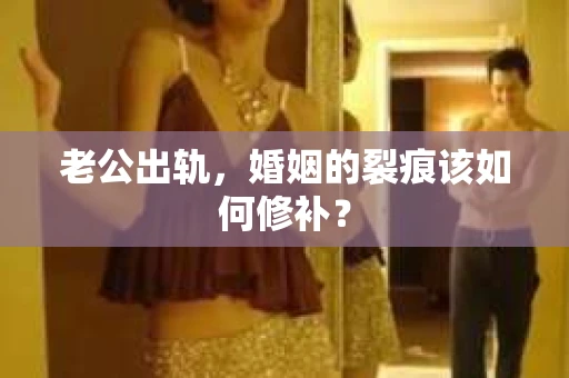 老公出轨，婚姻的裂痕该如何修补？