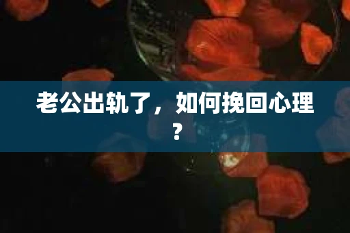 老公出轨了，如何挽回心理？