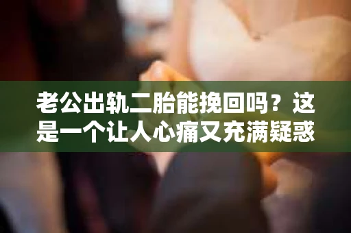 老公出轨二胎能挽回吗？这是一个让人心痛又充满疑惑的问题。在这个充满变数的世界里，婚姻的稳固性受到诸多考验，出轨便是其中之一。那么，当老公出轨，面对二胎，我们还能挽回这段婚姻吗？接下来，就让我们一起来探讨这个问题。
