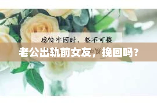 老公出轨前女友，挽回吗？