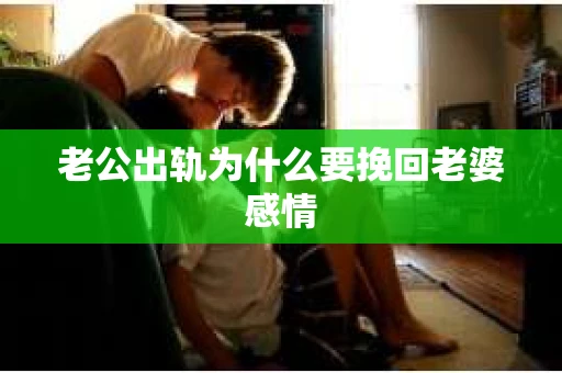 老公出轨为什么要挽回老婆感情