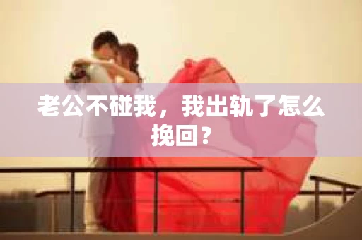 老公不碰我，我出轨了怎么挽回？