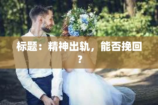 标题：精神出轨，能否挽回？