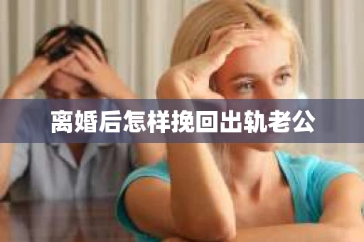 离婚后怎样挽回出轨老公