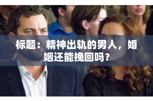 标题：精神出轨的男人，婚姻还能挽回吗？