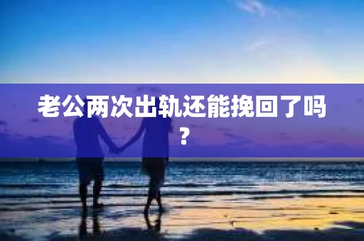 老公两次出轨还能挽回了吗？