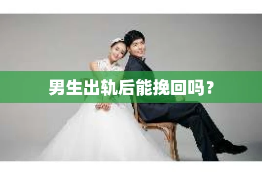 男生出轨后能挽回吗？