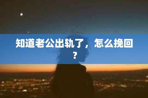 知道老公出轨了，怎么挽回？