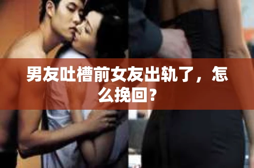 男友吐槽前女友出轨了，怎么挽回？