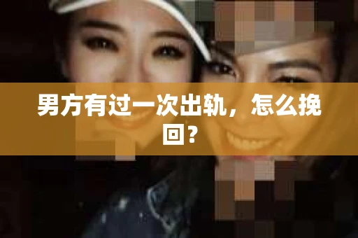 男方有过一次出轨，怎么挽回？