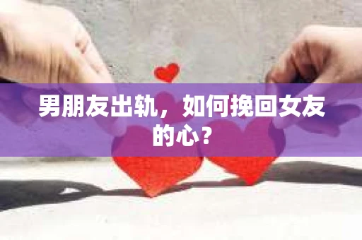 男朋友出轨，如何挽回女友的心？