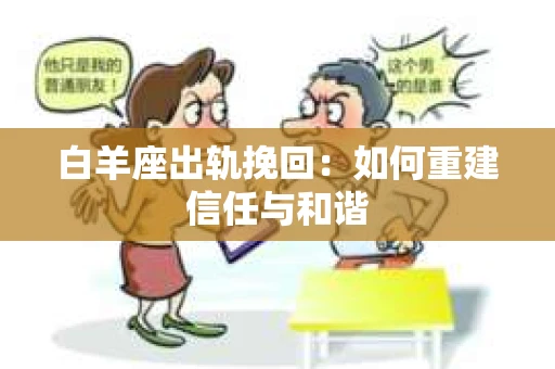 白羊座出轨挽回：如何重建信任与和谐